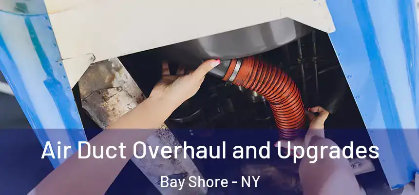 Air Duct Overhaul and Upgrades Bay Shore - NY