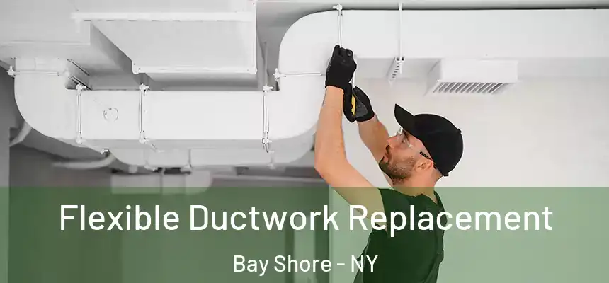  Flexible Ductwork Replacement Bay Shore - NY