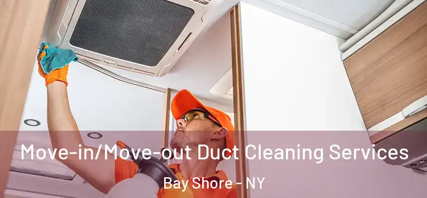 Move-in/Move-out Duct Cleaning Services Bay Shore - NY