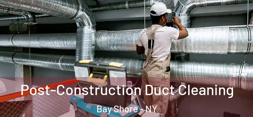 Post-Construction Duct Cleaning Bay Shore - NY