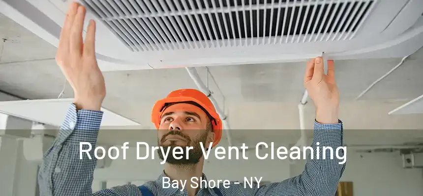Roof Dryer Vent Cleaning Bay Shore - NY